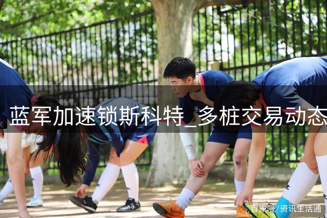 蓝军加速锁斯科特 多桩交易动态引关注